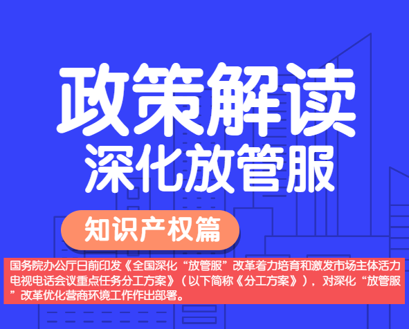 政策解讀——全國深化“放管服”改革，明確多項知識產(chǎn)權保護運用措施。